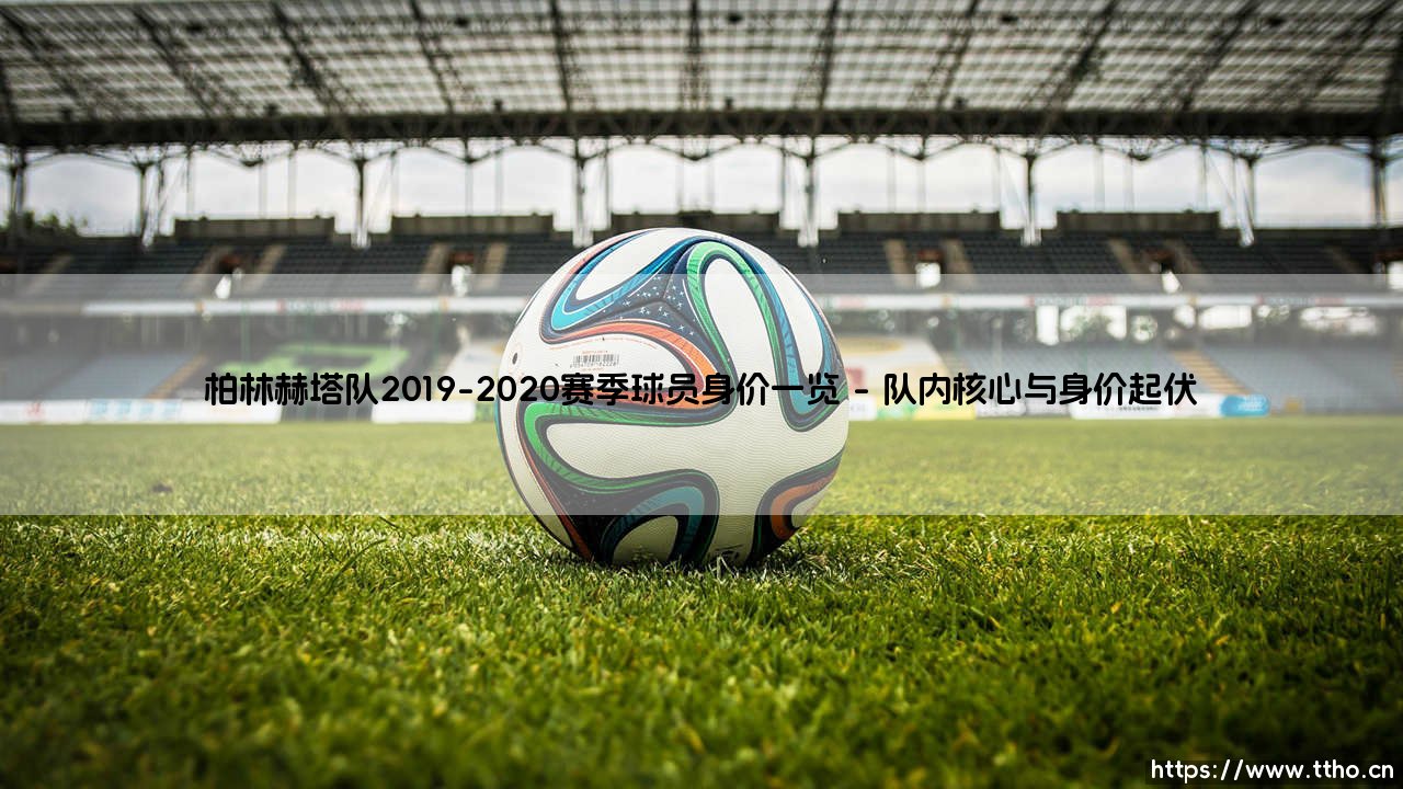 柏林赫塔队2019-2020赛季球员身价一览——地上足球-第1张图片-天体号 柏林赫塔队2019-2020赛季球员身价一览——地上足球-第1张图片-天体号
