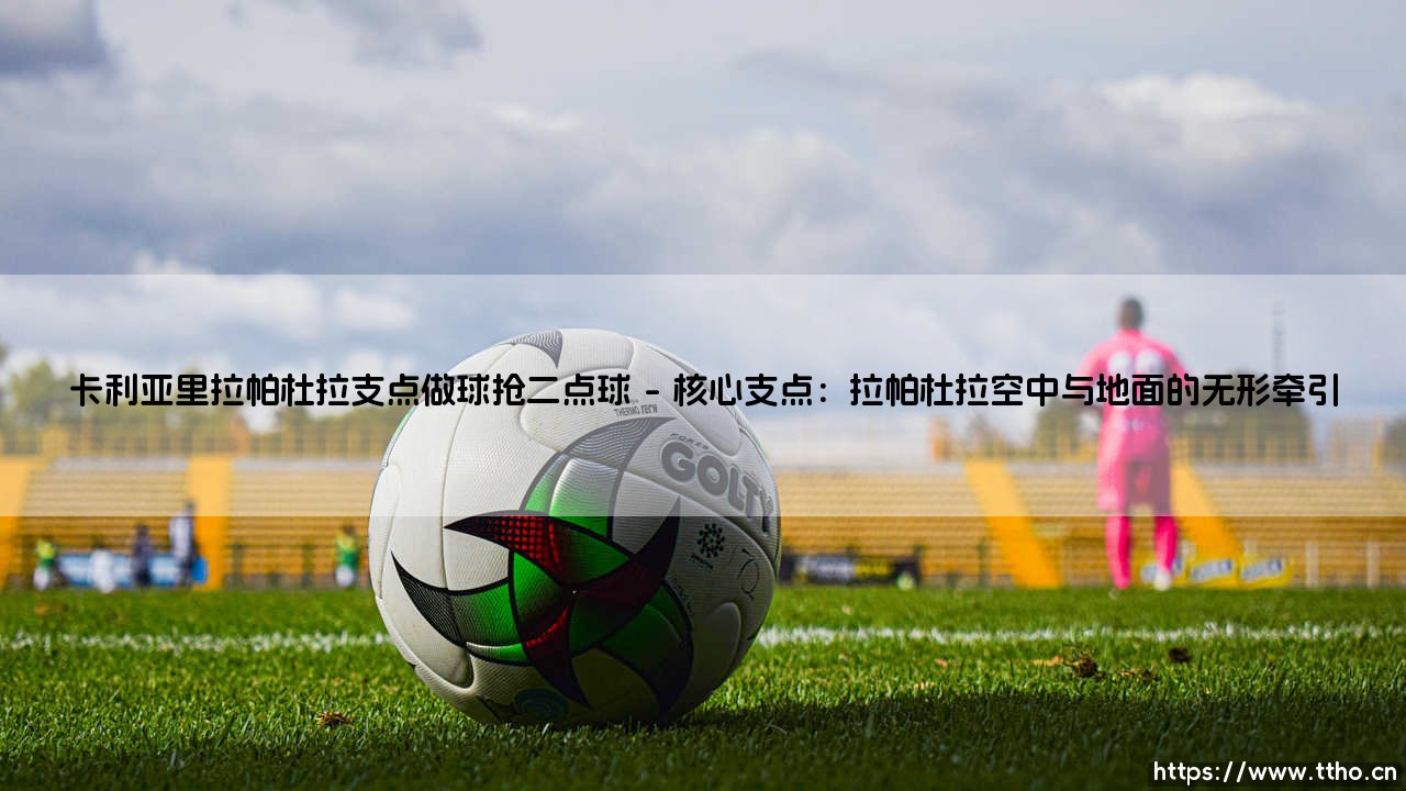 卡利亚里拉帕杜拉支点做球抢二点球:意甲赛场上的战术瑰宝-第1张图片-天体号 卡利亚里拉帕杜拉支点做球抢二点球:意甲赛场上的战术瑰宝-第1张图片-天体号