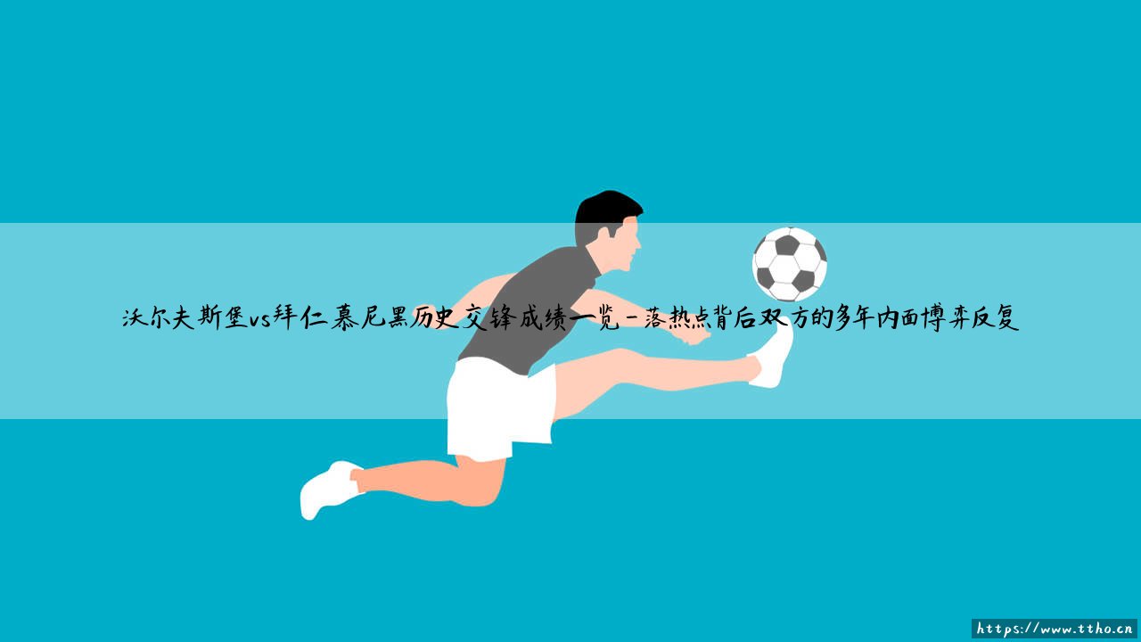 沃尔夫斯堡vs拜仁慕尼黑历史交锋成绩一览:「绿茵对决」- 谁才是狼堡真正的苦主?-第4张图片-天体号 沃尔夫斯堡vs拜仁慕尼黑历史交锋成绩一览:「绿茵对决」- 谁才是狼堡真正的苦主?-第4张图片-天体号