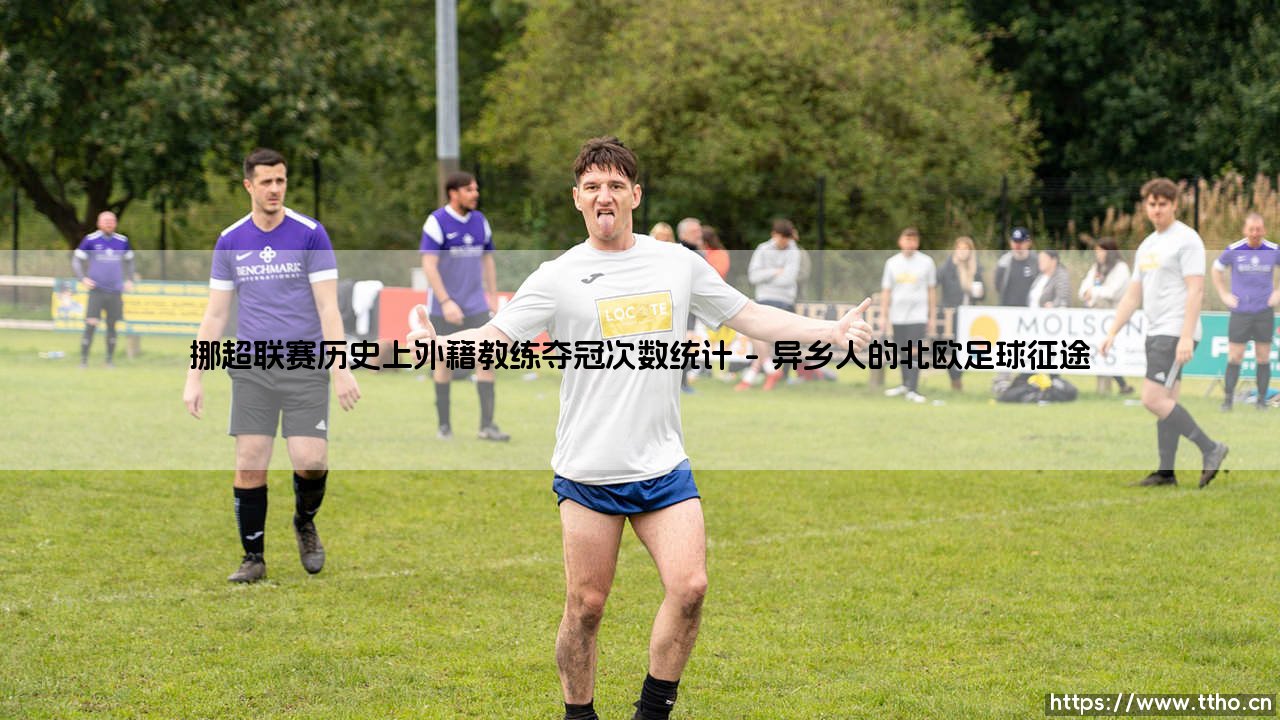 挪超联赛历史上外籍教练夺冠次数统计:多元智慧的足球诗篇-第1张图片-天体号 挪超联赛历史上外籍教练夺冠次数统计:多元智慧的足球诗篇-第1张图片-天体号