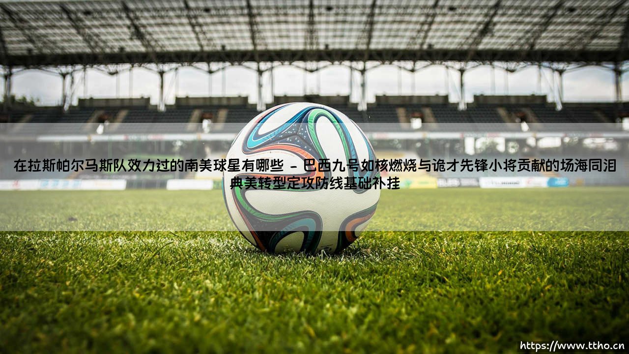 在拉斯帕尔马斯队效力过的南美球星有哪些:大西洋孤岛上的南美足球传奇-第2张图片-天体号 在拉斯帕尔马斯队效力过的南美球星有哪些:大西洋孤岛上的南美足球传奇-第2张图片-天体号