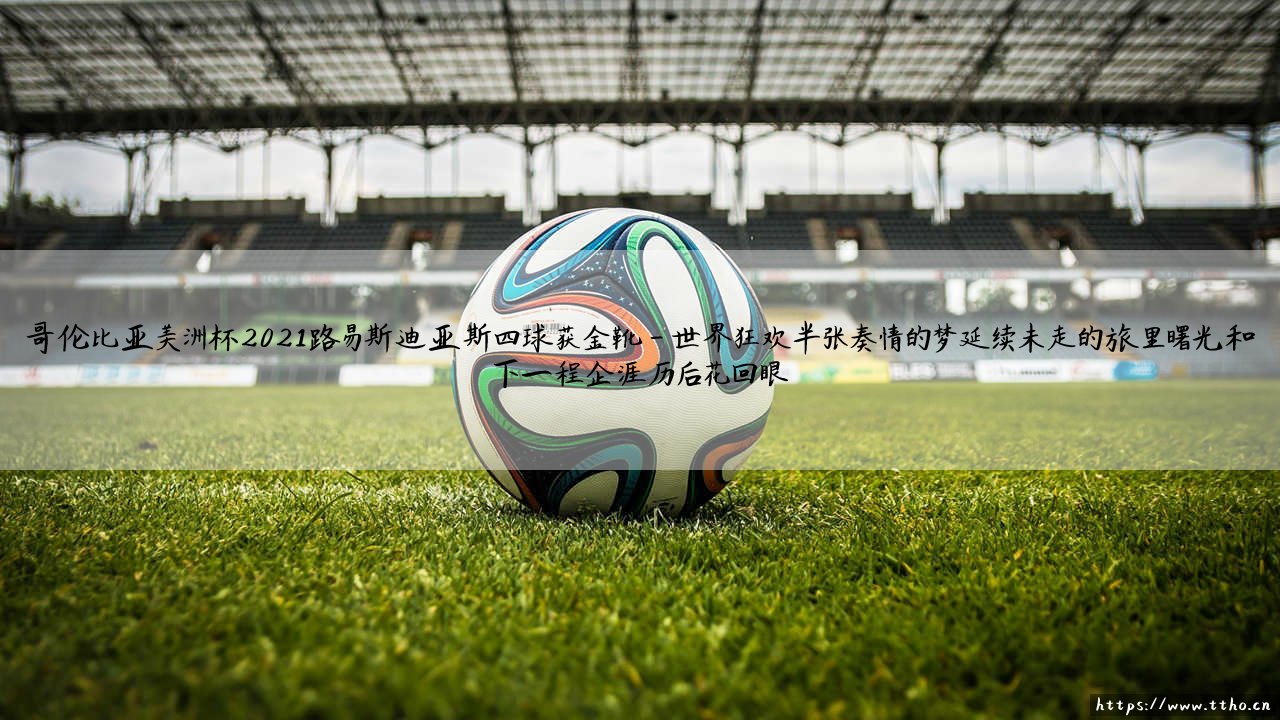 哥伦比亚美洲杯2021:路易斯·迪亚斯四球夺金靴?那届比赛,他成了多少人心中的「孤胆英雄」-第4张图片-天体号 哥伦比亚美洲杯2021:路易斯·迪亚斯四球夺金靴?那届比赛,他成了多少人心中的「孤胆英雄」-第4张图片-天体号