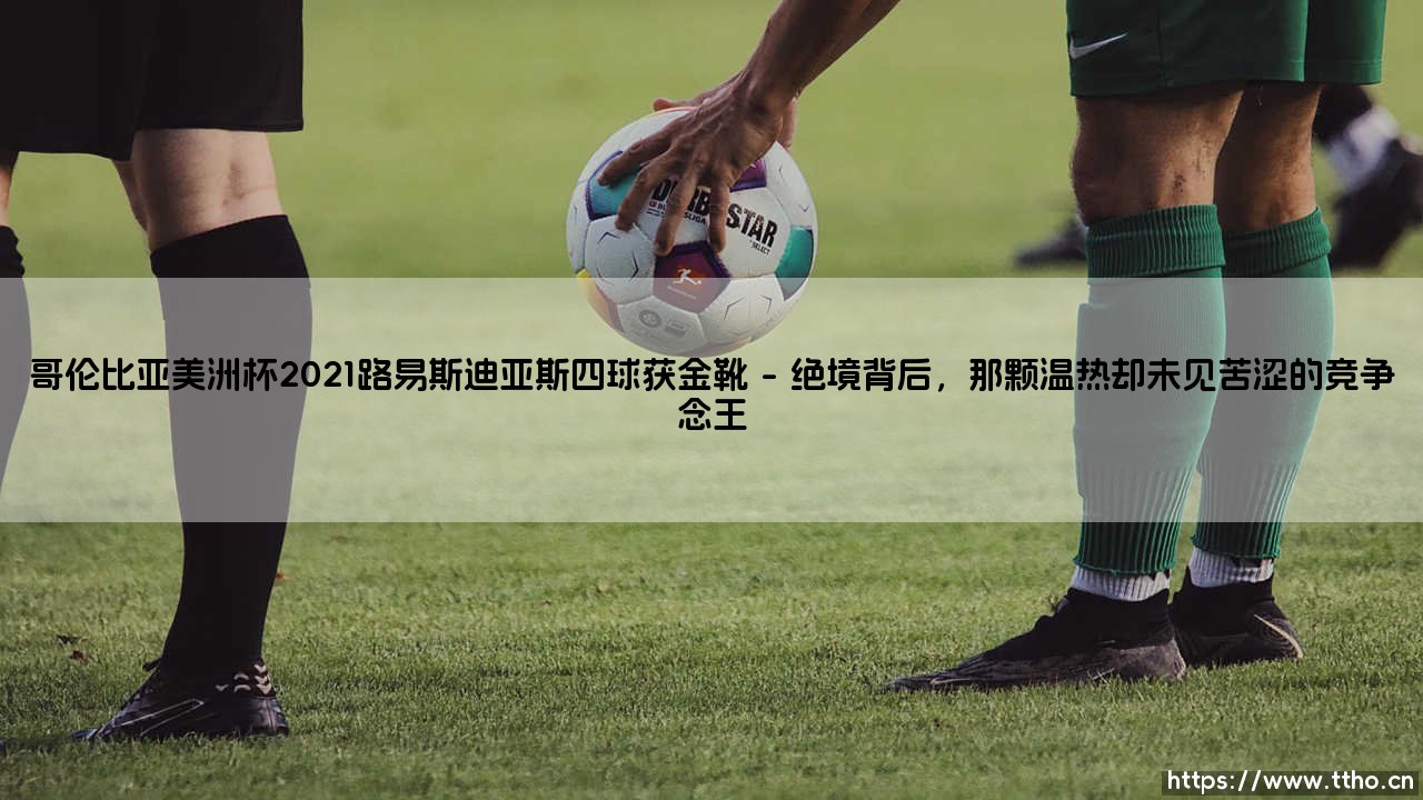 哥伦比亚美洲杯2021:路易斯·迪亚斯四球夺金靴?那届比赛,他成了多少人心中的「孤胆英雄」-第1张图片-天体号 哥伦比亚美洲杯2021:路易斯·迪亚斯四球夺金靴?那届比赛,他成了多少人心中的「孤胆英雄」-第1张图片-天体号