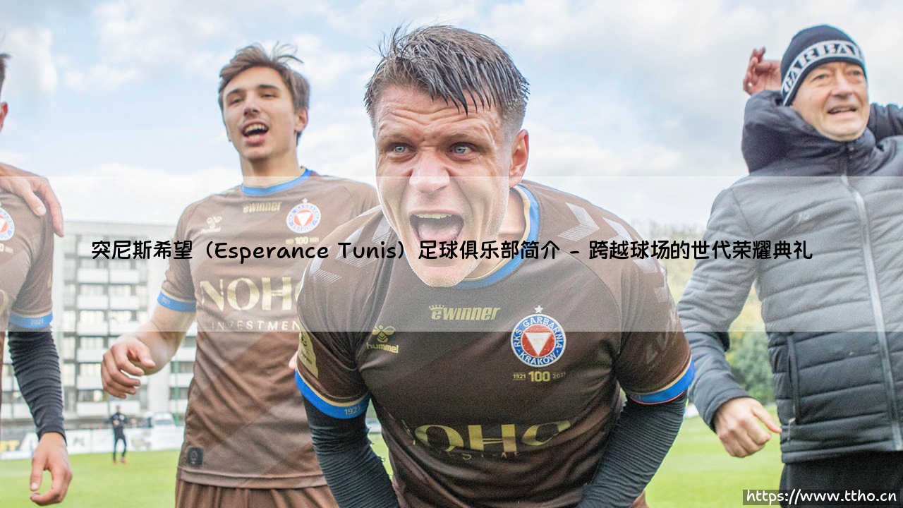 突尼斯希望（Esperance Tunis）足球俱乐部简介：「北非之鹰」如何成为非洲足坛的骄傲？——突尼斯希望（Esperance Tunis）足球俱乐部传奇-第2张图片-天体号