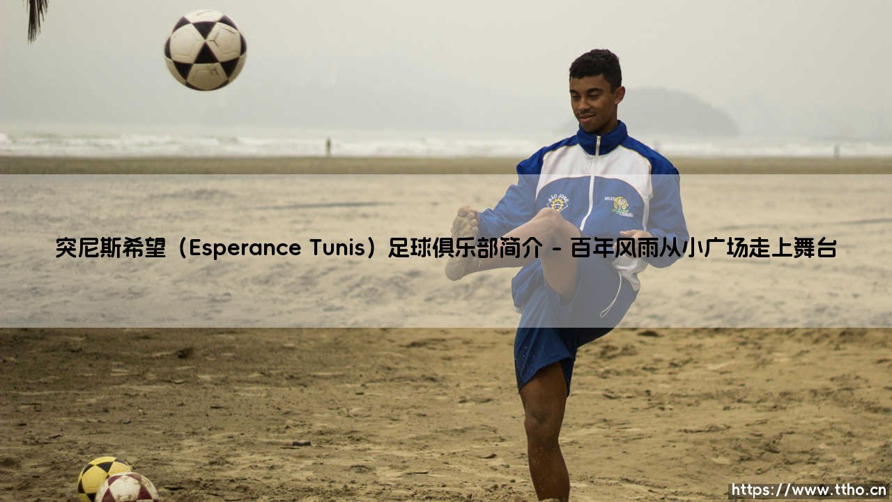 突尼斯希望（Esperance Tunis）足球俱乐部简介：「北非之鹰」如何成为非洲足坛的骄傲？——突尼斯希望（Esperance Tunis）足球俱乐部传奇-第1张图片-天体号