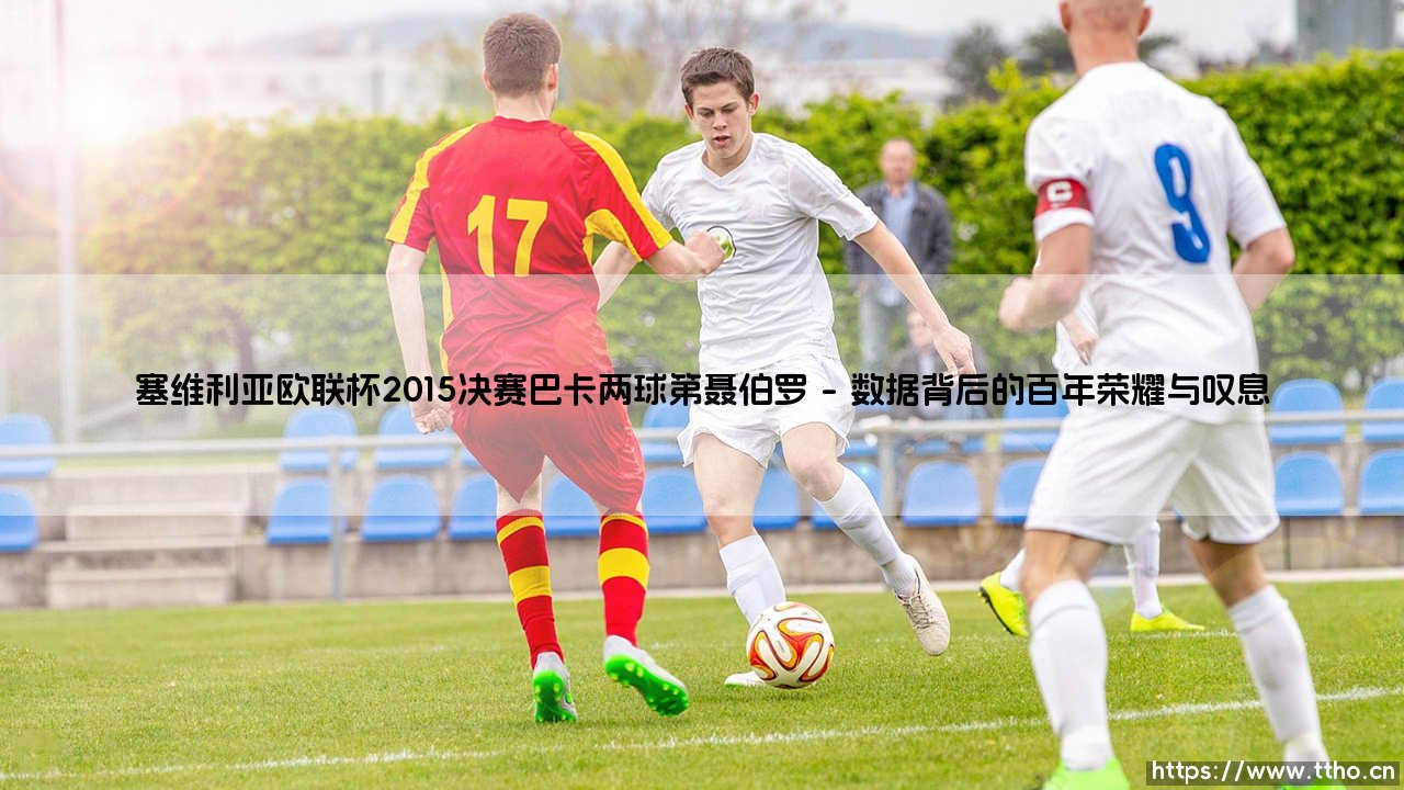 塞维利亚欧联杯2015决赛:巴卡两球改写历史,第聂伯罗的坚韧传奇-第1张图片-天体号 塞维利亚欧联杯2015决赛:巴卡两球改写历史,第聂伯罗的坚韧传奇-第1张图片-天体号