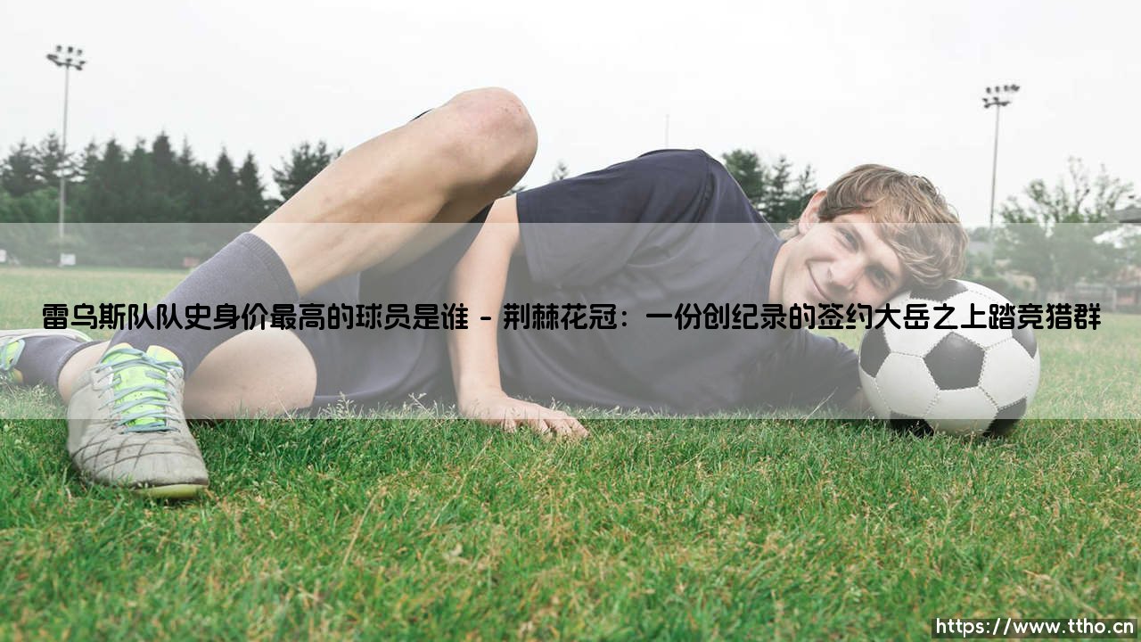 队史身价最高是谁?揭开雷乌斯队标王之谜-第1张图片-天体号 队史身价最高是谁?揭开雷乌斯队标王之谜-第1张图片-天体号