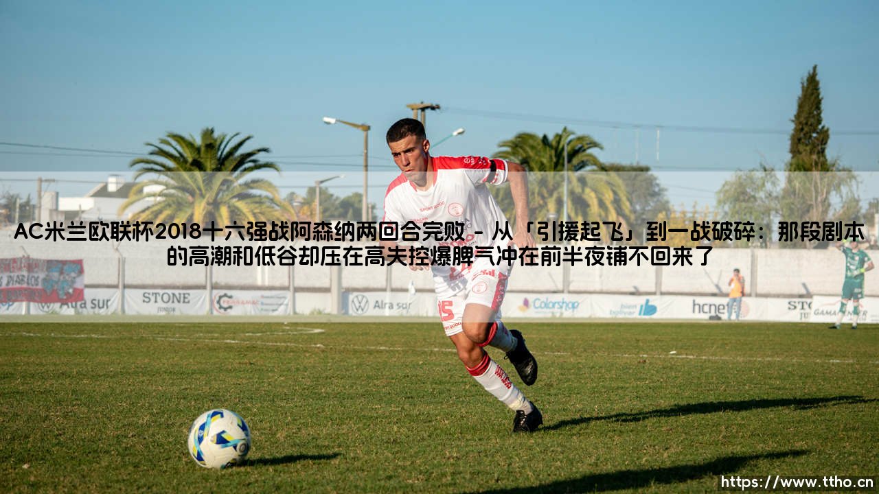 还记得那年AC米兰欧联杯2018十六强战阿森纳两回合完败吗?我们是笑着流泪还是哭着反思?-第1张图片-天体号 还记得那年AC米兰欧联杯2018十六强战阿森纳两回合完败吗?我们是笑着流泪还是哭着反思?-第1张图片-天体号
