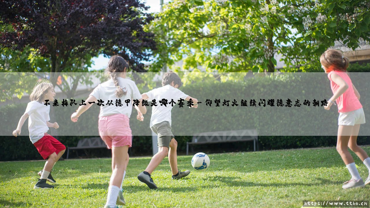 不来梅队上一次从德甲降级是哪个赛季-足坛风向标-第3张图片-天体号 不来梅队上一次从德甲降级是哪个赛季-足坛风向标-第3张图片-天体号